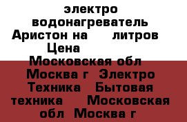 электро-водонагреватель Аристон на 100 литров › Цена ­ 10 000 - Московская обл., Москва г. Электро-Техника » Бытовая техника   . Московская обл.,Москва г.